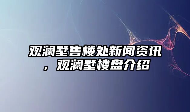 觀瀾墅售樓處新聞資訊，觀瀾墅樓盤介紹