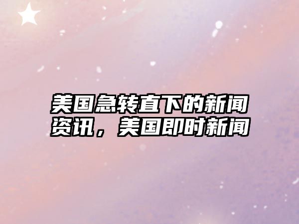 美國急轉直下的新聞資訊，美國即時新聞