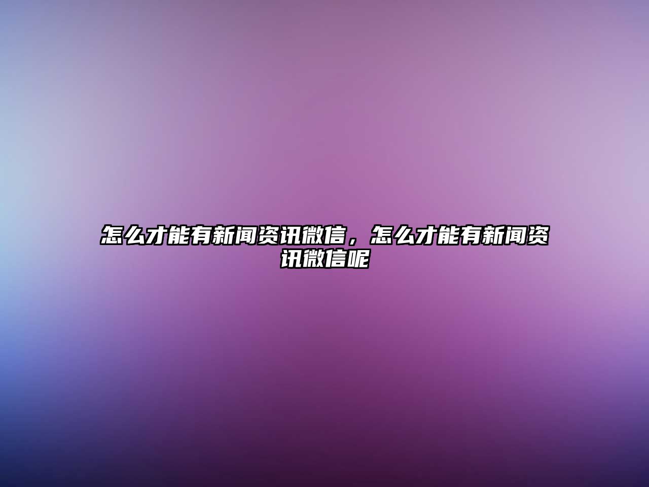 怎么才能有新聞資訊微信，怎么才能有新聞資訊微信呢