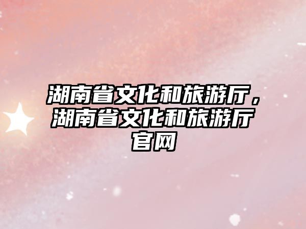 湖南省文化和旅游廳，湖南省文化和旅游廳官網
