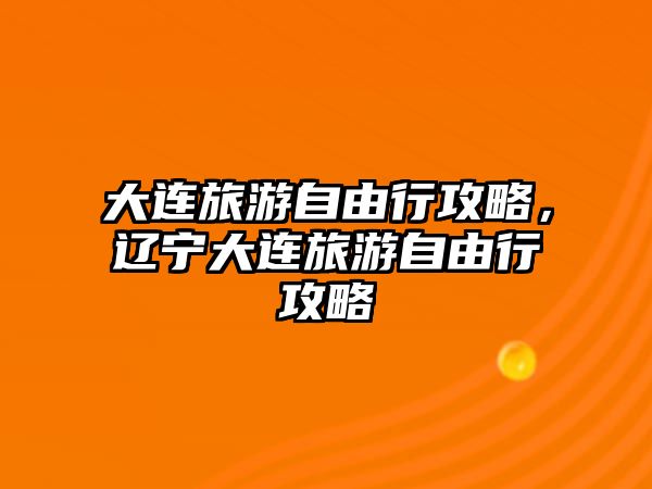 大連旅游自由行攻略，遼寧大連旅游自由行攻略