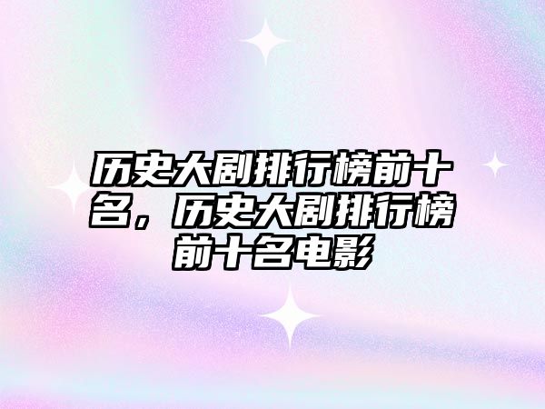 歷史大劇排行榜前十名，歷史大劇排行榜前十名電影