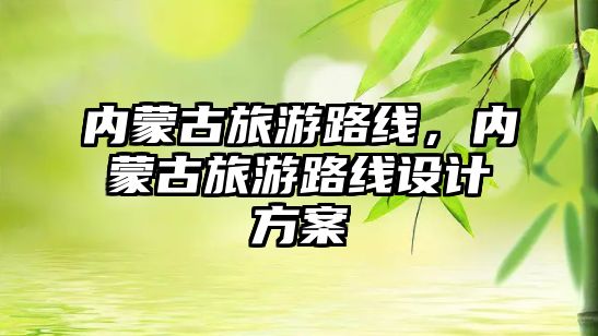內蒙古旅游路線，內蒙古旅游路線設計方案
