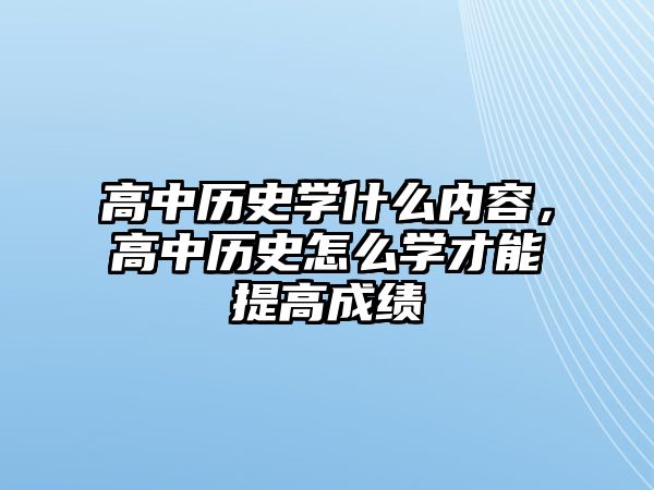 高中歷史學什么內容，高中歷史怎么學才能提高成績