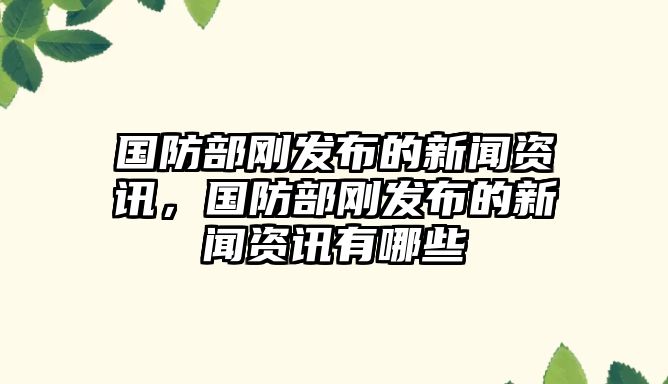 國防部剛發布的新聞資訊，國防部剛發布的新聞資訊有哪些