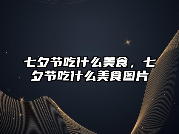七夕節吃什么美食，七夕節吃什么美食圖片