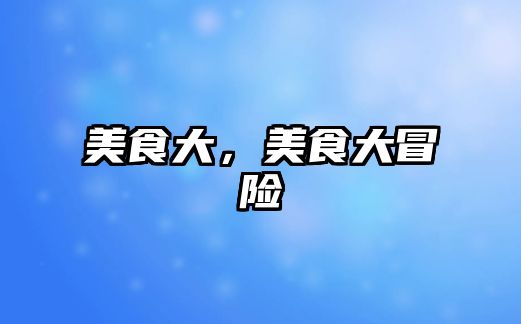 美食大，美食大冒險