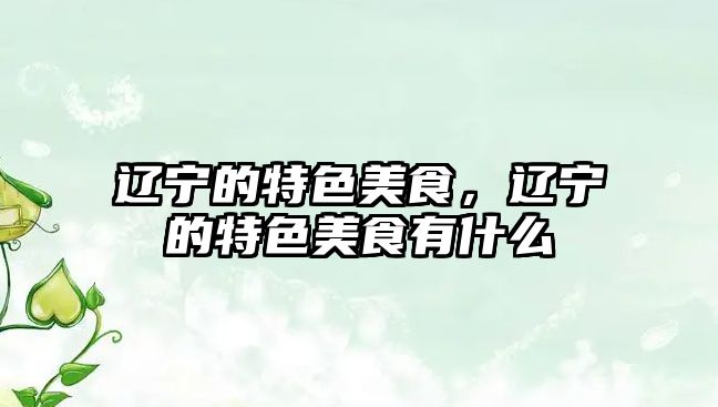 遼寧的特色美食，遼寧的特色美食有什么