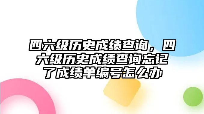 四六級歷史成績查詢，四六級歷史成績查詢忘記了成績單編號怎么辦