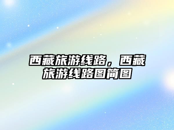 西藏旅游線路，西藏旅游線路圖簡圖