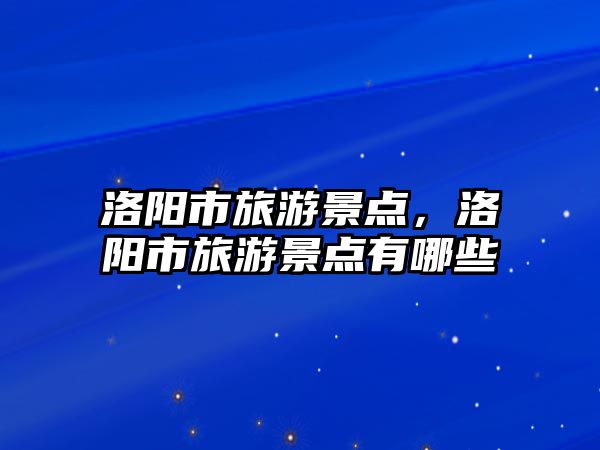 洛陽市旅游景點，洛陽市旅游景點有哪些