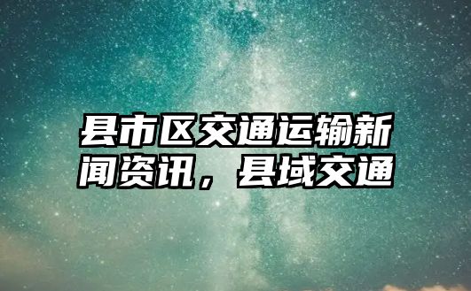 縣市區(qū)交通運(yùn)輸新聞資訊，縣域交通