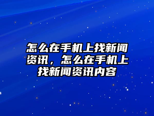 怎么在手機上找新聞資訊，怎么在手機上找新聞資訊內容