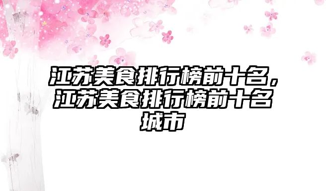 江蘇美食排行榜前十名，江蘇美食排行榜前十名城市