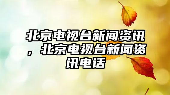 北京電視臺新聞資訊，北京電視臺新聞資訊電話