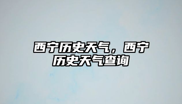 西寧歷史天氣，西寧歷史天氣查詢