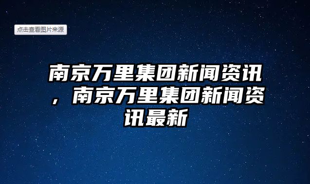 南京萬里集團新聞資訊，南京萬里集團新聞資訊最新
