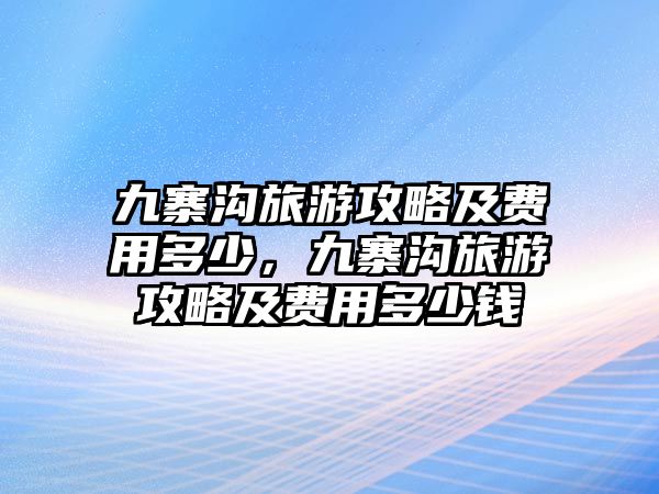 九寨溝旅游攻略及費用多少，九寨溝旅游攻略及費用多少錢