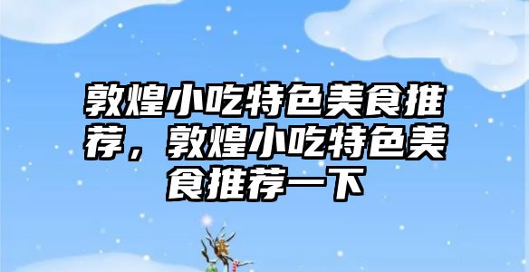 敦煌小吃特色美食推薦，敦煌小吃特色美食推薦一下