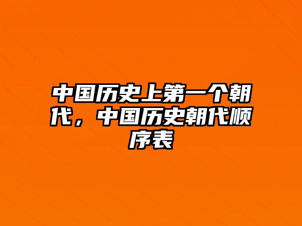 中國(guó)歷史上第一個(gè)朝代，中國(guó)歷史朝代順序表