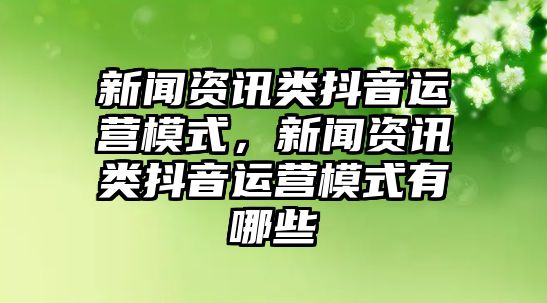 新聞資訊類抖音運營模式，新聞資訊類抖音運營模式有哪些