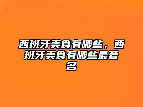 西班牙美食有哪些，西班牙美食有哪些最著名