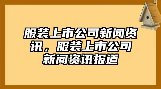 服裝上市公司新聞資訊，服裝上市公司新聞資訊報道