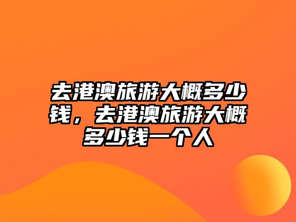 去港澳旅游大概多少錢，去港澳旅游大概多少錢一個人