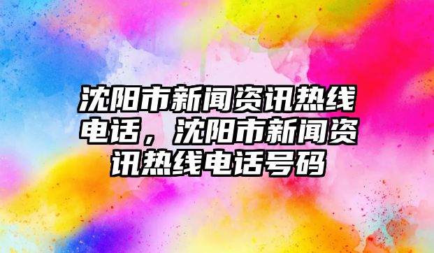 沈陽市新聞資訊熱線電話，沈陽市新聞資訊熱線電話號碼