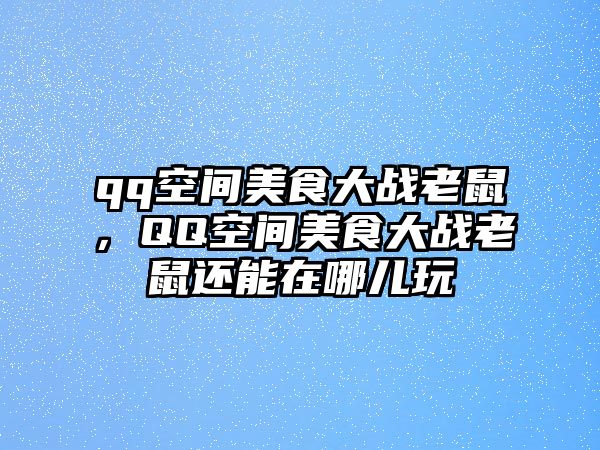 qq空間美食大戰老鼠，QQ空間美食大戰老鼠還能在哪兒玩