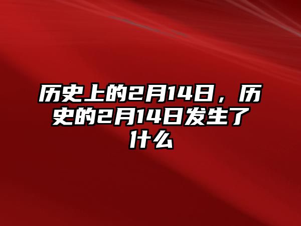 歷史上的2月14日，歷史的2月14日發生了什么
