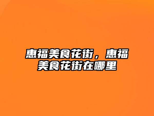 惠福美食花街，惠福美食花街在哪里