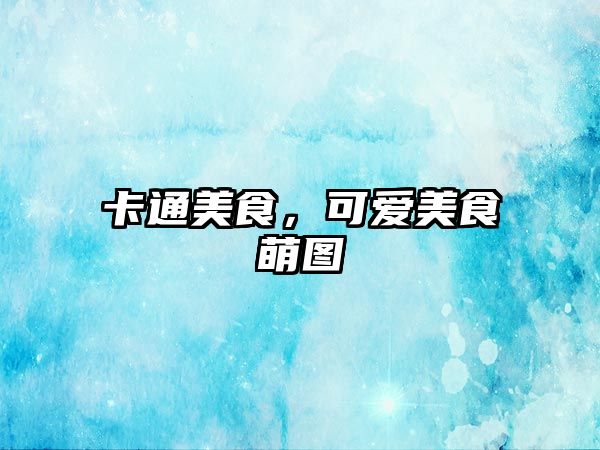 卡通美食，可愛美食萌圖
