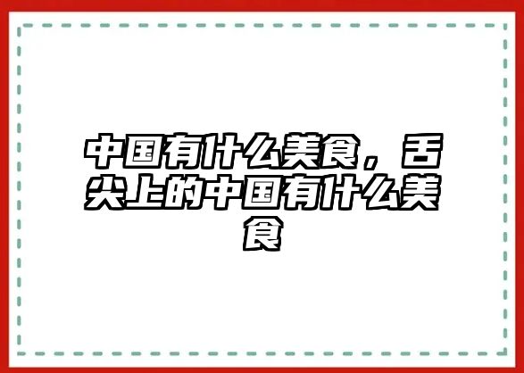 中國有什么美食，舌尖上的中國有什么美食