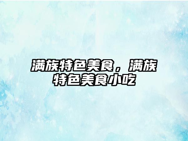 滿族特色美食，滿族特色美食小吃