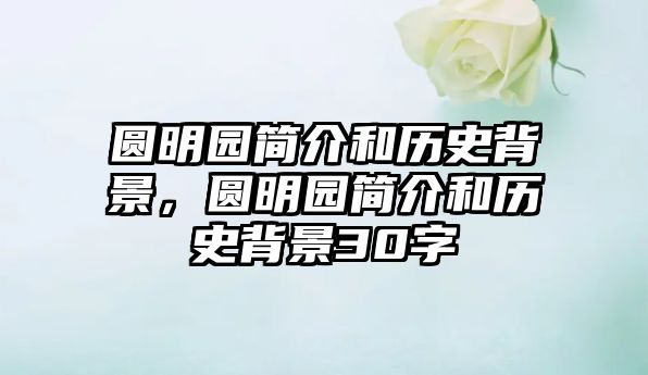 圓明園簡(jiǎn)介和歷史背景，圓明園簡(jiǎn)介和歷史背景30字