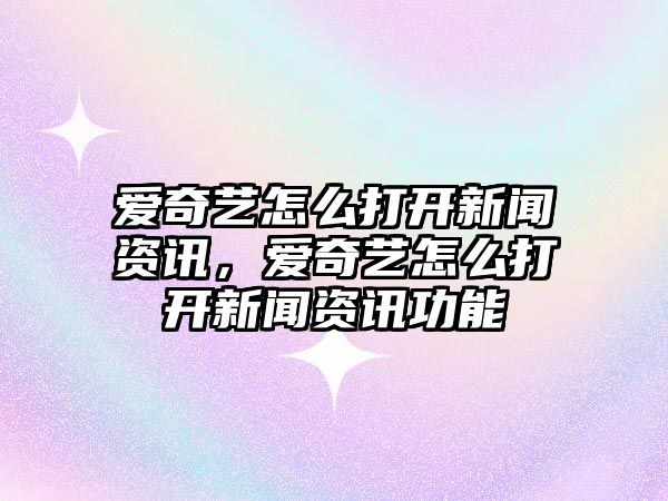 愛奇藝怎么打開新聞資訊，愛奇藝怎么打開新聞資訊功能