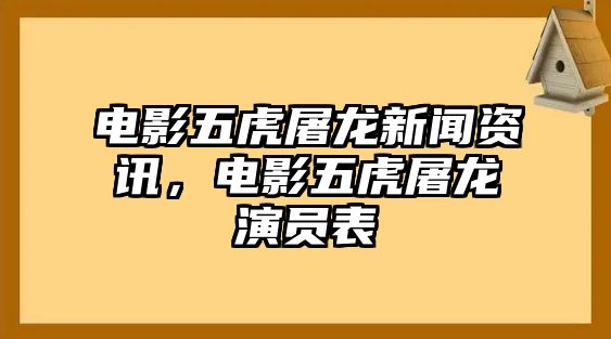 電影五虎屠龍新聞資訊，電影五虎屠龍演員表