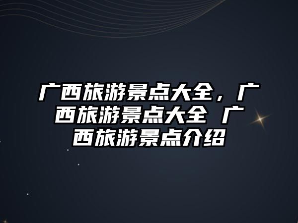 廣西旅游景點大全，廣西旅游景點大全 廣西旅游景點介紹