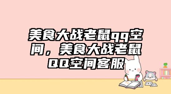 美食大戰老鼠qq空間，美食大戰老鼠QQ空間客服
