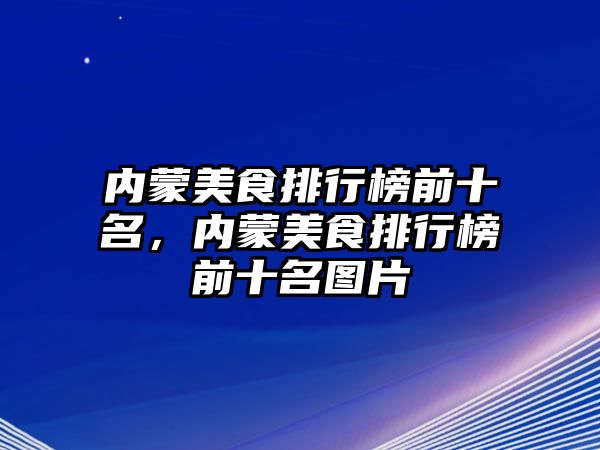 內蒙美食排行榜前十名，內蒙美食排行榜前十名圖片