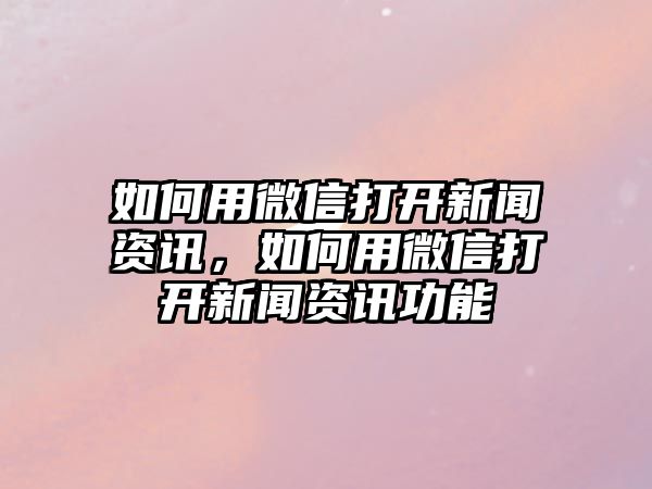 如何用微信打開新聞資訊，如何用微信打開新聞資訊功能