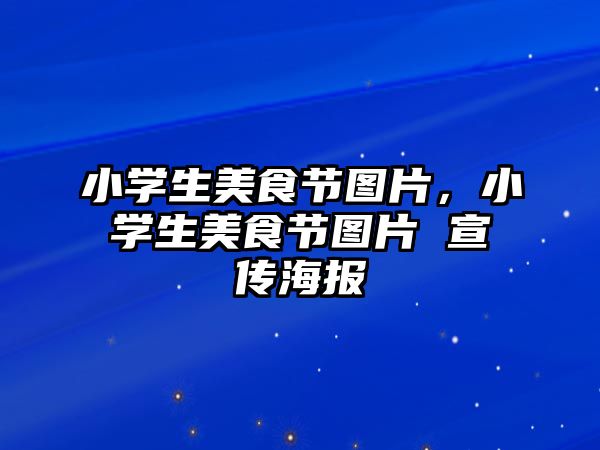 小學生美食節圖片，小學生美食節圖片 宣傳海報