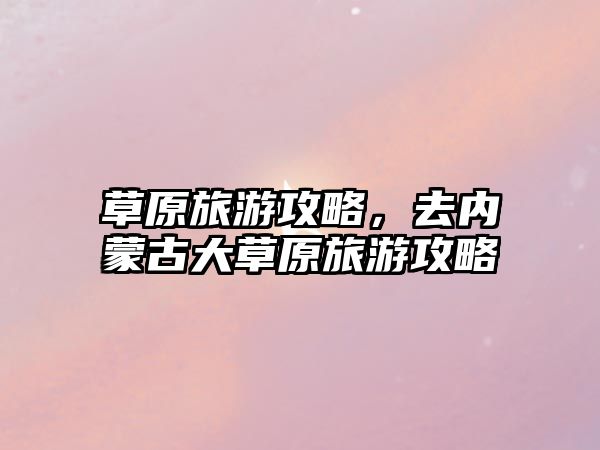 草原旅游攻略，去內(nèi)蒙古大草原旅游攻略