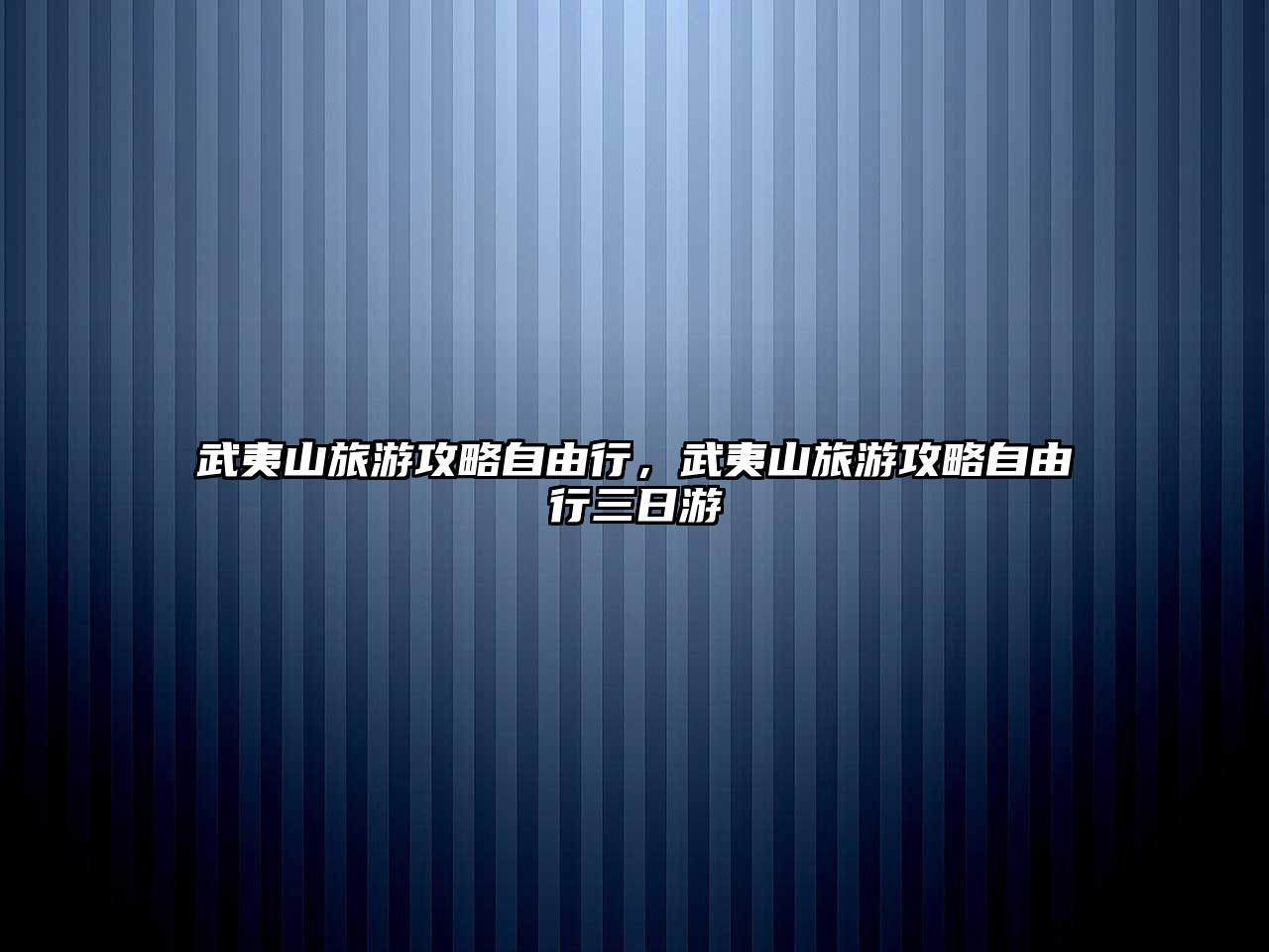 武夷山旅游攻略自由行，武夷山旅游攻略自由行三日游