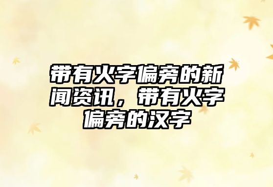 帶有火字偏旁的新聞資訊，帶有火字偏旁的漢字