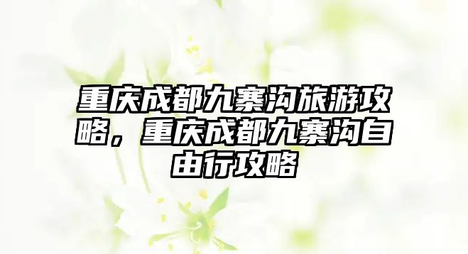 重慶成都九寨溝旅游攻略，重慶成都九寨溝自由行攻略