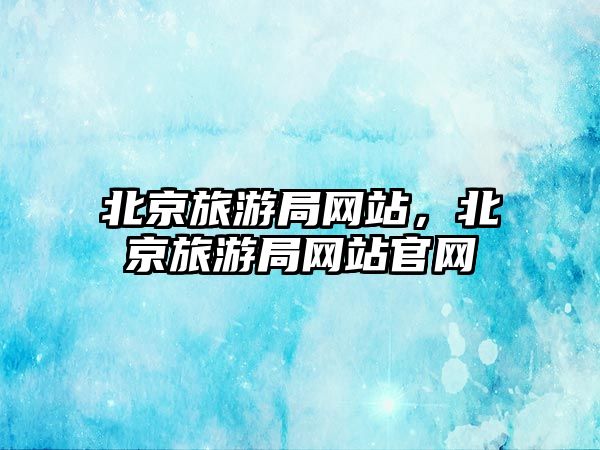 北京旅游局網站，北京旅游局網站官網