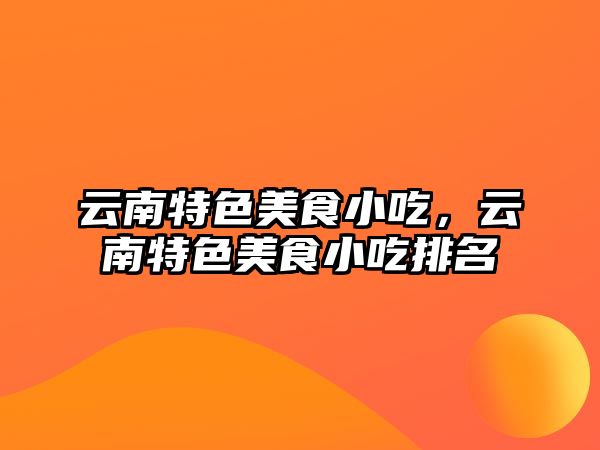 云南特色美食小吃，云南特色美食小吃排名