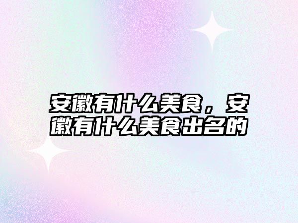 安徽有什么美食，安徽有什么美食出名的